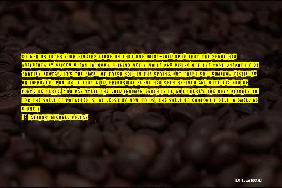 Michael Pollan Quotes: Sooner Or Later Your Fingers Close On That One Moist-cold Spud That The Spade Has Accidentally Sliced Clean Through, Shining