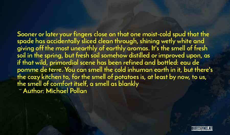 Michael Pollan Quotes: Sooner Or Later Your Fingers Close On That One Moist-cold Spud That The Spade Has Accidentally Sliced Clean Through, Shining