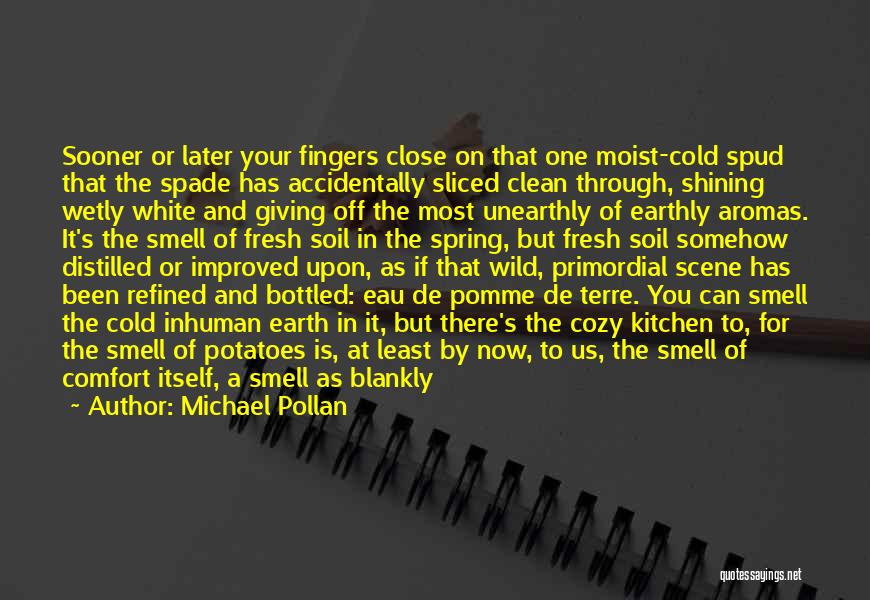 Michael Pollan Quotes: Sooner Or Later Your Fingers Close On That One Moist-cold Spud That The Spade Has Accidentally Sliced Clean Through, Shining