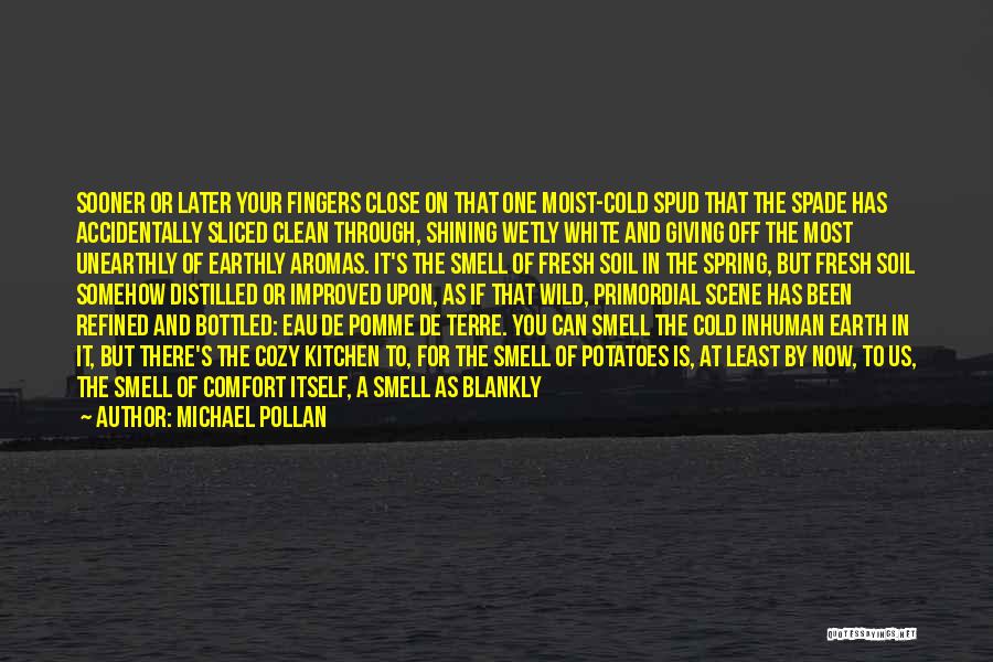 Michael Pollan Quotes: Sooner Or Later Your Fingers Close On That One Moist-cold Spud That The Spade Has Accidentally Sliced Clean Through, Shining