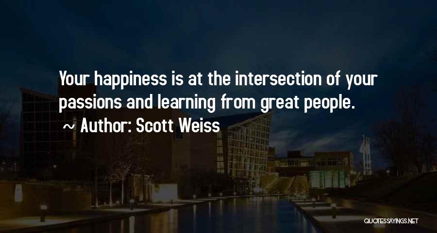 Scott Weiss Quotes: Your Happiness Is At The Intersection Of Your Passions And Learning From Great People.