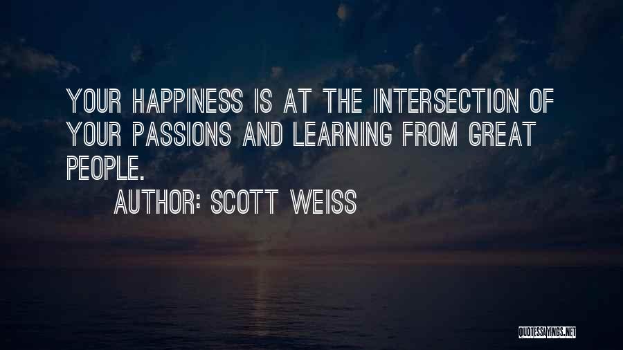 Scott Weiss Quotes: Your Happiness Is At The Intersection Of Your Passions And Learning From Great People.