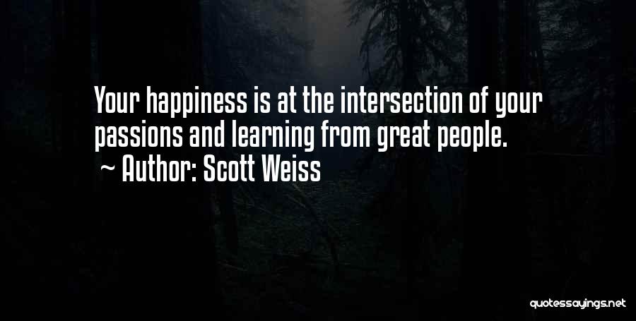 Scott Weiss Quotes: Your Happiness Is At The Intersection Of Your Passions And Learning From Great People.