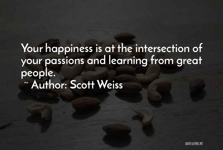Scott Weiss Quotes: Your Happiness Is At The Intersection Of Your Passions And Learning From Great People.