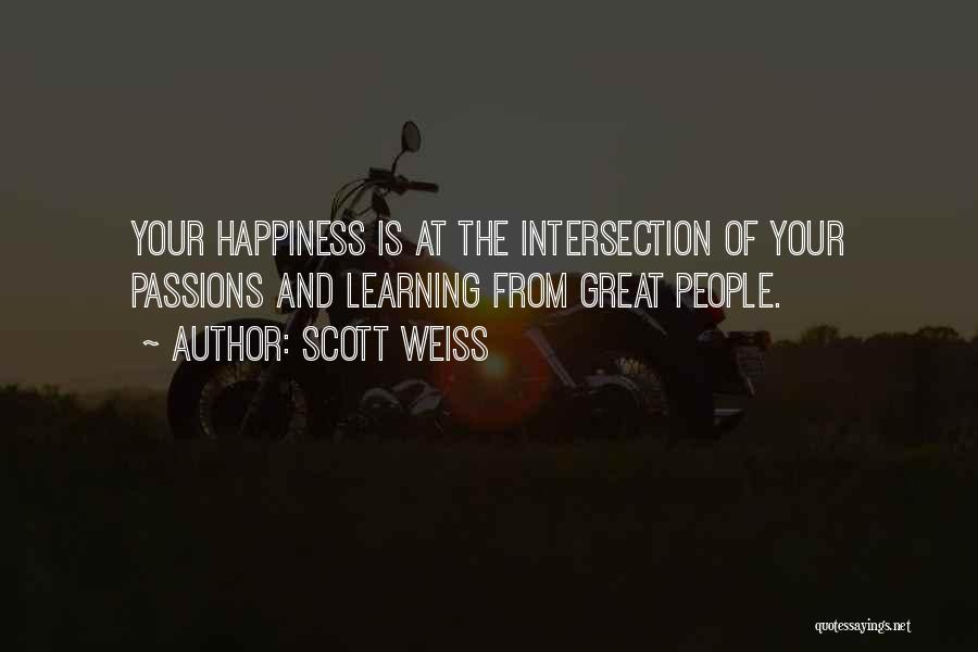 Scott Weiss Quotes: Your Happiness Is At The Intersection Of Your Passions And Learning From Great People.