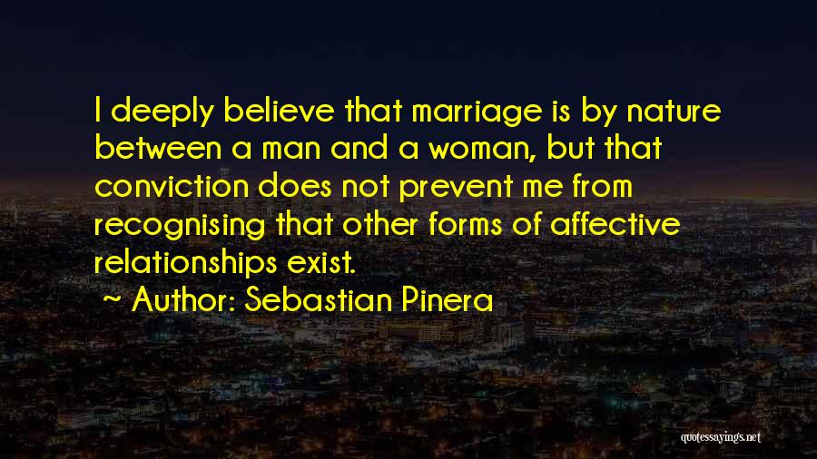 Sebastian Pinera Quotes: I Deeply Believe That Marriage Is By Nature Between A Man And A Woman, But That Conviction Does Not Prevent