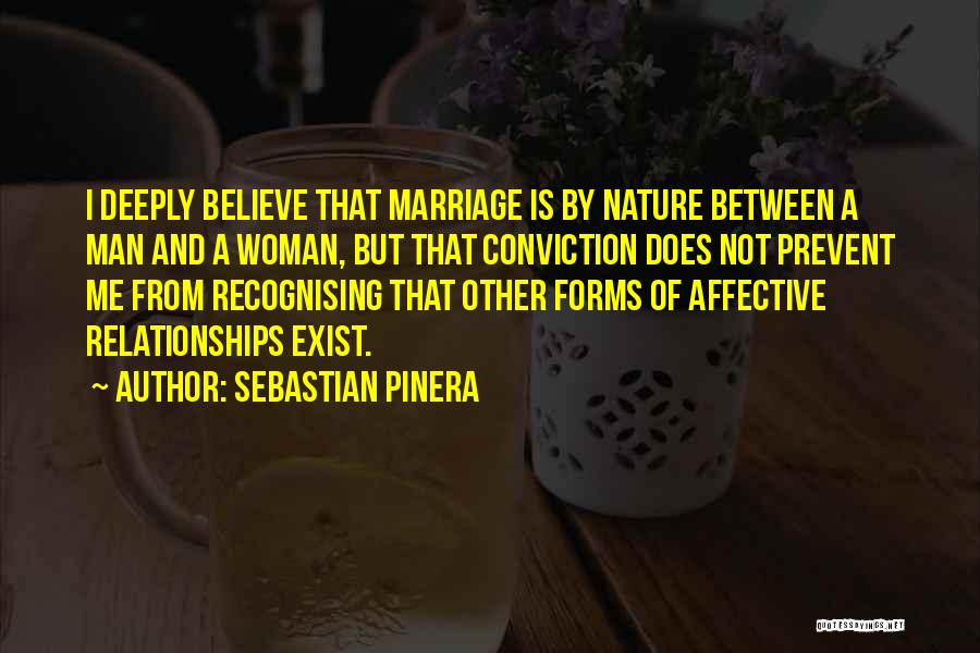 Sebastian Pinera Quotes: I Deeply Believe That Marriage Is By Nature Between A Man And A Woman, But That Conviction Does Not Prevent