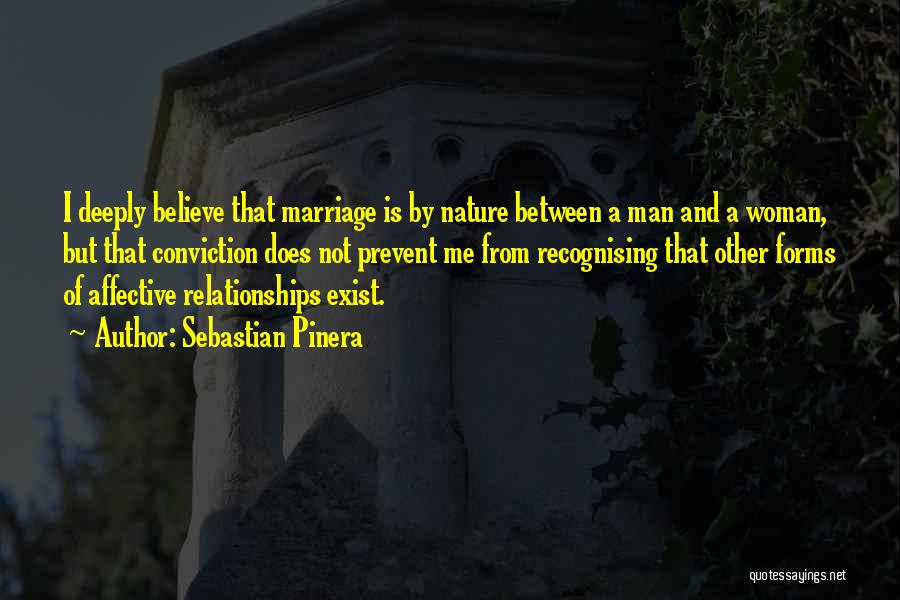 Sebastian Pinera Quotes: I Deeply Believe That Marriage Is By Nature Between A Man And A Woman, But That Conviction Does Not Prevent