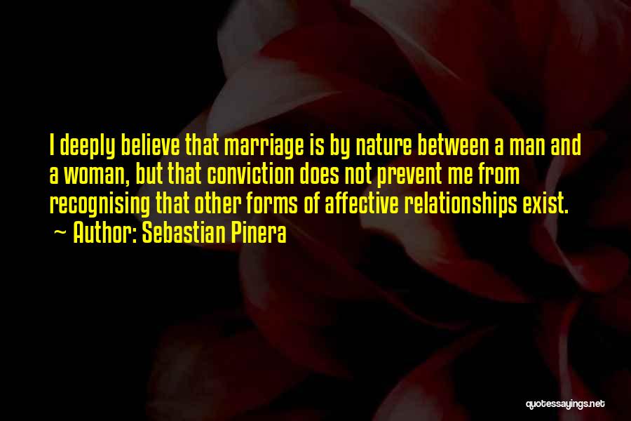 Sebastian Pinera Quotes: I Deeply Believe That Marriage Is By Nature Between A Man And A Woman, But That Conviction Does Not Prevent