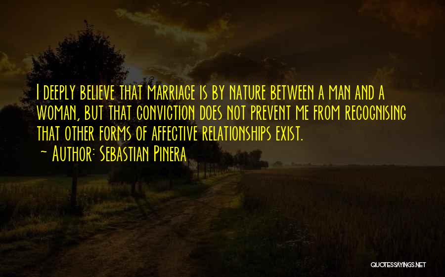 Sebastian Pinera Quotes: I Deeply Believe That Marriage Is By Nature Between A Man And A Woman, But That Conviction Does Not Prevent