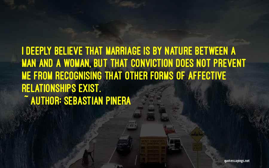 Sebastian Pinera Quotes: I Deeply Believe That Marriage Is By Nature Between A Man And A Woman, But That Conviction Does Not Prevent