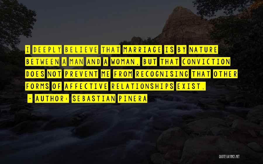 Sebastian Pinera Quotes: I Deeply Believe That Marriage Is By Nature Between A Man And A Woman, But That Conviction Does Not Prevent