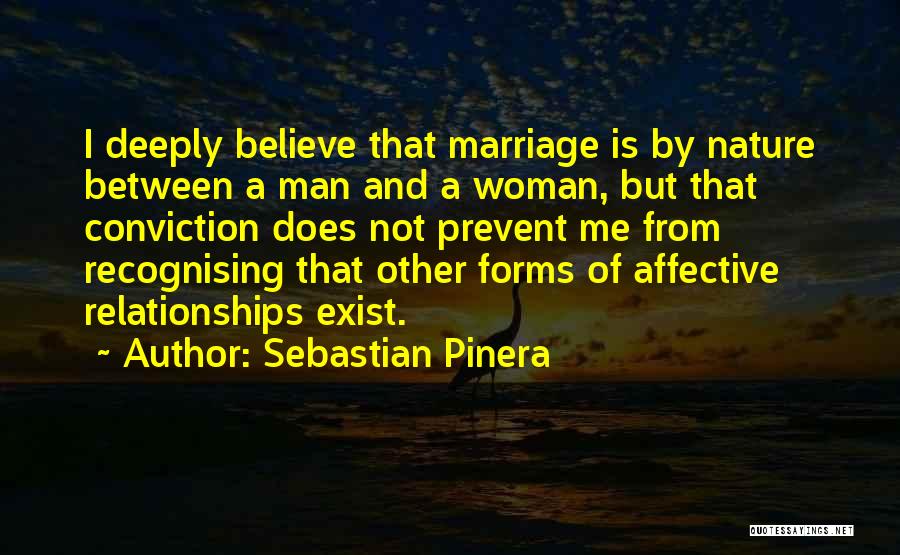 Sebastian Pinera Quotes: I Deeply Believe That Marriage Is By Nature Between A Man And A Woman, But That Conviction Does Not Prevent