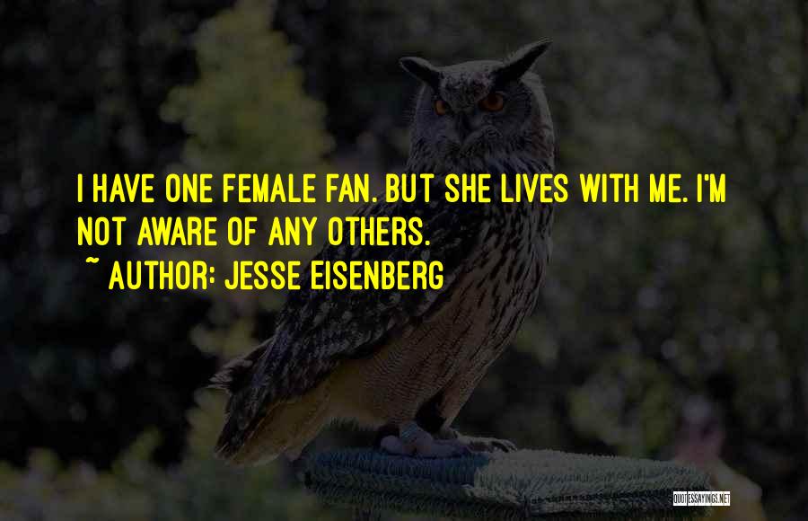 Jesse Eisenberg Quotes: I Have One Female Fan. But She Lives With Me. I'm Not Aware Of Any Others.