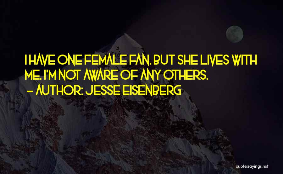 Jesse Eisenberg Quotes: I Have One Female Fan. But She Lives With Me. I'm Not Aware Of Any Others.