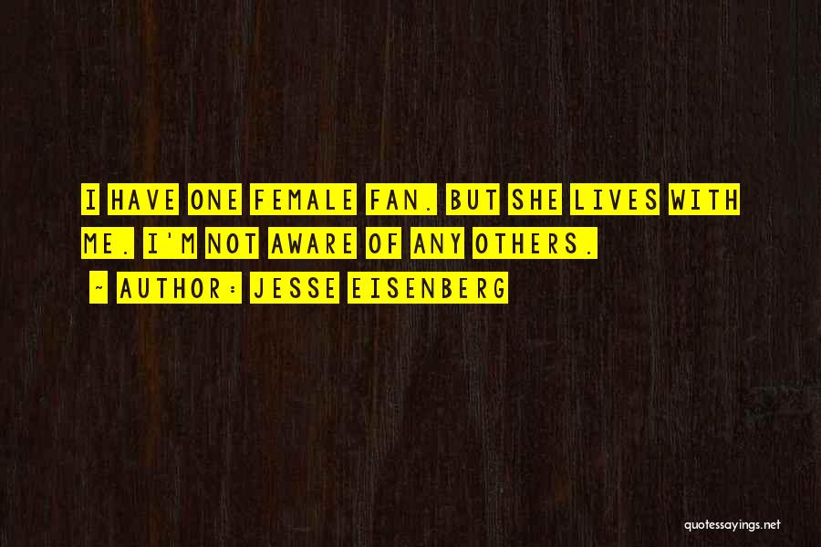Jesse Eisenberg Quotes: I Have One Female Fan. But She Lives With Me. I'm Not Aware Of Any Others.