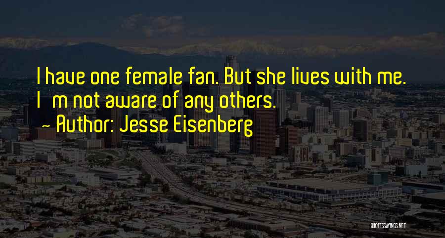 Jesse Eisenberg Quotes: I Have One Female Fan. But She Lives With Me. I'm Not Aware Of Any Others.