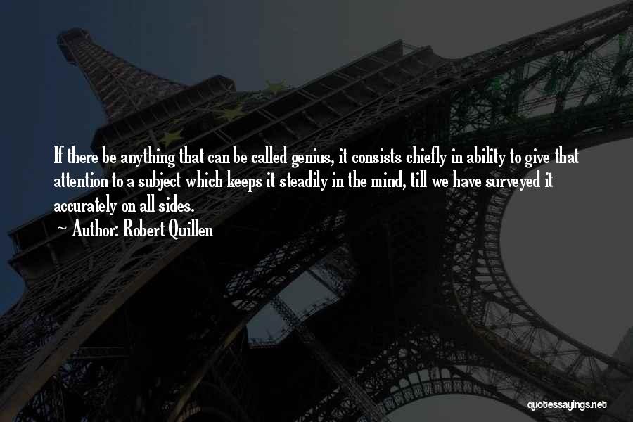 Robert Quillen Quotes: If There Be Anything That Can Be Called Genius, It Consists Chiefly In Ability To Give That Attention To A