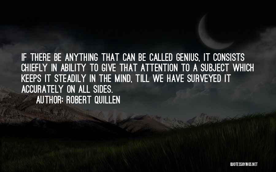 Robert Quillen Quotes: If There Be Anything That Can Be Called Genius, It Consists Chiefly In Ability To Give That Attention To A