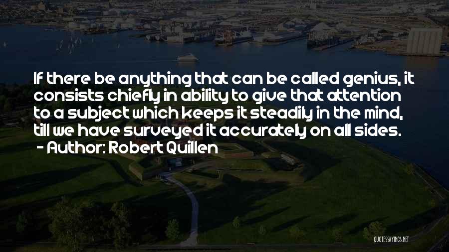 Robert Quillen Quotes: If There Be Anything That Can Be Called Genius, It Consists Chiefly In Ability To Give That Attention To A