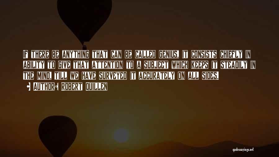 Robert Quillen Quotes: If There Be Anything That Can Be Called Genius, It Consists Chiefly In Ability To Give That Attention To A