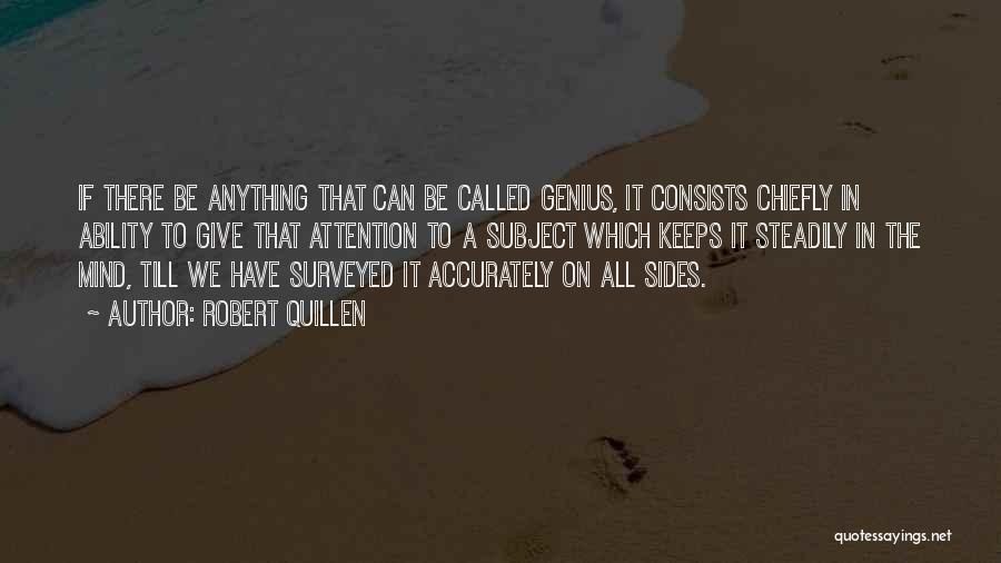 Robert Quillen Quotes: If There Be Anything That Can Be Called Genius, It Consists Chiefly In Ability To Give That Attention To A