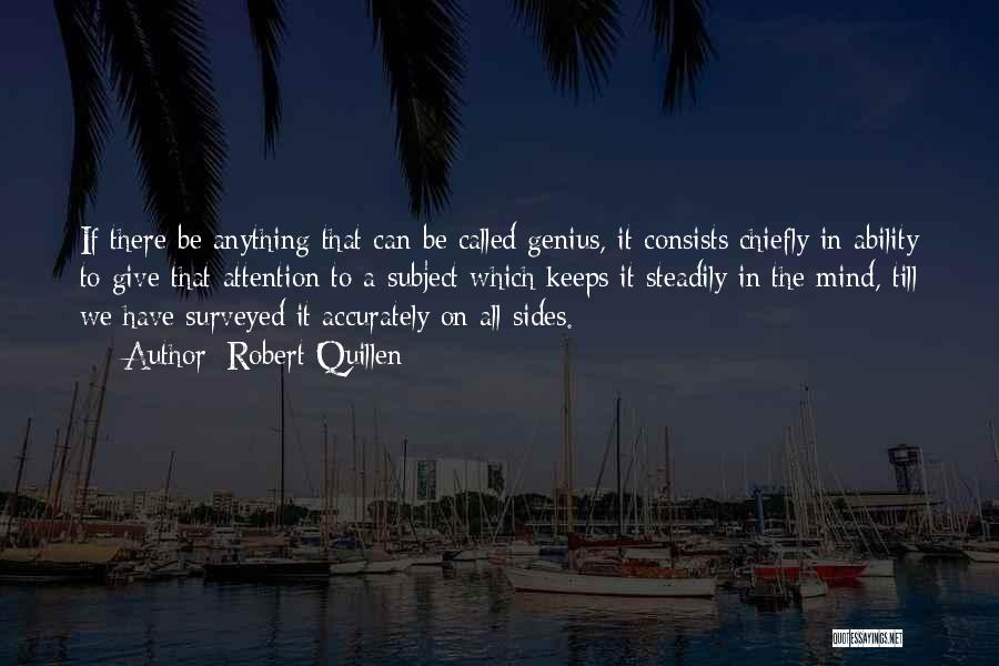 Robert Quillen Quotes: If There Be Anything That Can Be Called Genius, It Consists Chiefly In Ability To Give That Attention To A