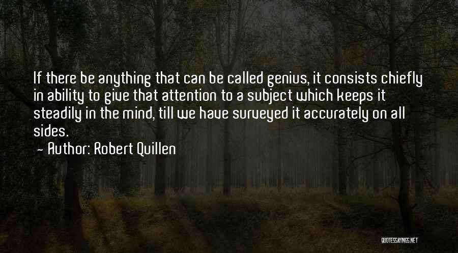 Robert Quillen Quotes: If There Be Anything That Can Be Called Genius, It Consists Chiefly In Ability To Give That Attention To A