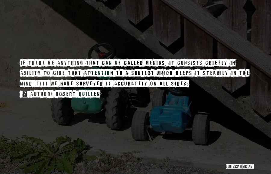 Robert Quillen Quotes: If There Be Anything That Can Be Called Genius, It Consists Chiefly In Ability To Give That Attention To A