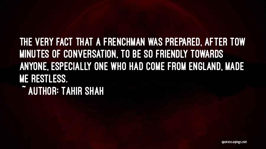 Tahir Shah Quotes: The Very Fact That A Frenchman Was Prepared, After Tow Minutes Of Conversation, To Be So Friendly Towards Anyone, Especially