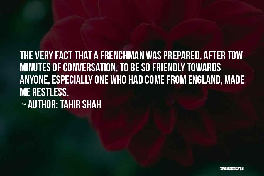 Tahir Shah Quotes: The Very Fact That A Frenchman Was Prepared, After Tow Minutes Of Conversation, To Be So Friendly Towards Anyone, Especially
