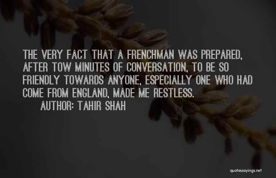 Tahir Shah Quotes: The Very Fact That A Frenchman Was Prepared, After Tow Minutes Of Conversation, To Be So Friendly Towards Anyone, Especially