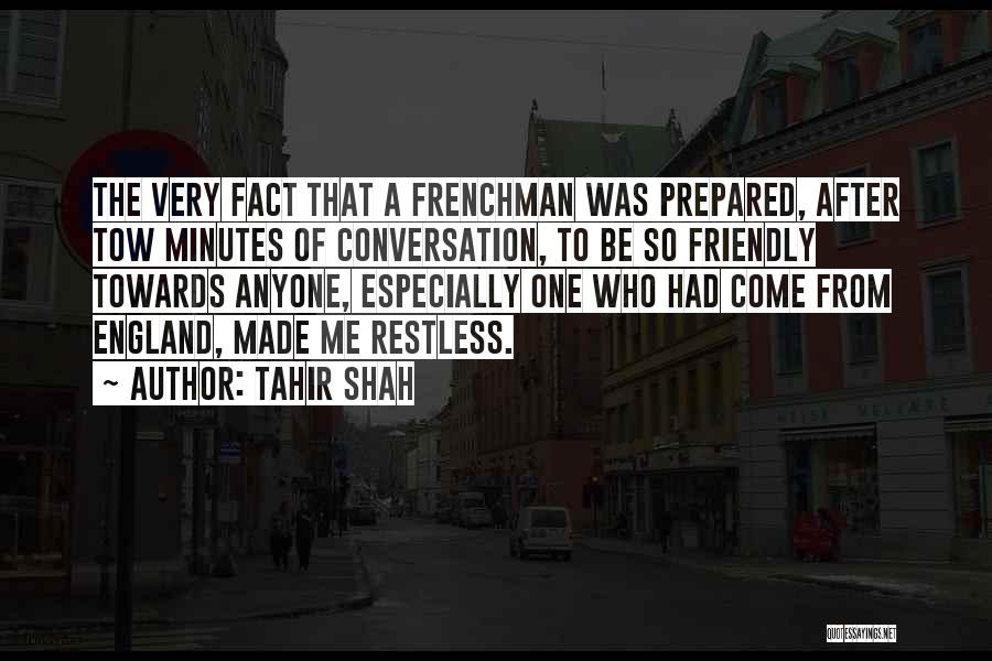 Tahir Shah Quotes: The Very Fact That A Frenchman Was Prepared, After Tow Minutes Of Conversation, To Be So Friendly Towards Anyone, Especially