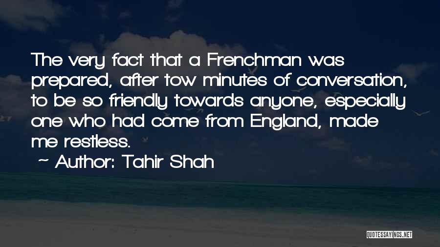 Tahir Shah Quotes: The Very Fact That A Frenchman Was Prepared, After Tow Minutes Of Conversation, To Be So Friendly Towards Anyone, Especially