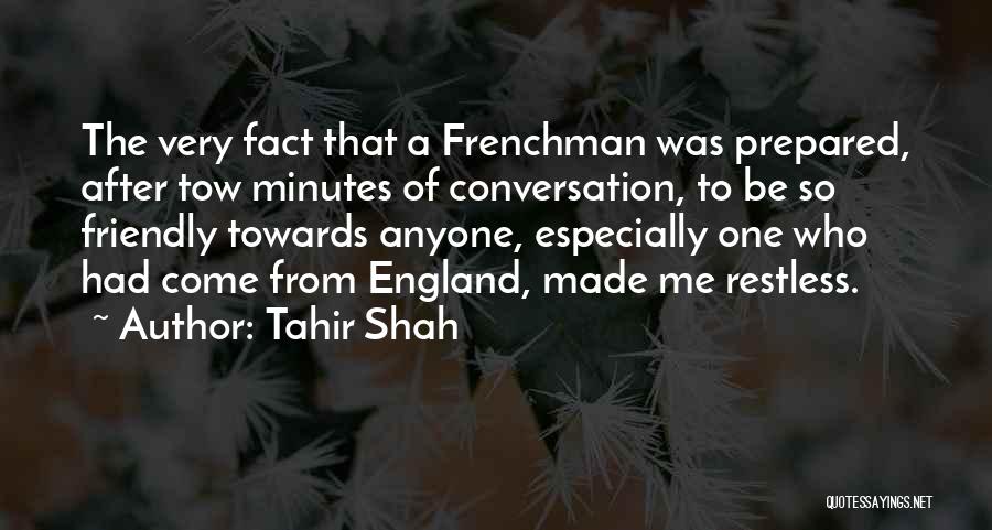 Tahir Shah Quotes: The Very Fact That A Frenchman Was Prepared, After Tow Minutes Of Conversation, To Be So Friendly Towards Anyone, Especially