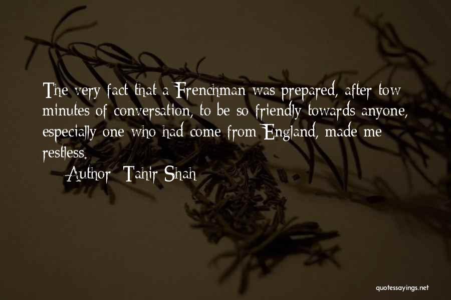 Tahir Shah Quotes: The Very Fact That A Frenchman Was Prepared, After Tow Minutes Of Conversation, To Be So Friendly Towards Anyone, Especially