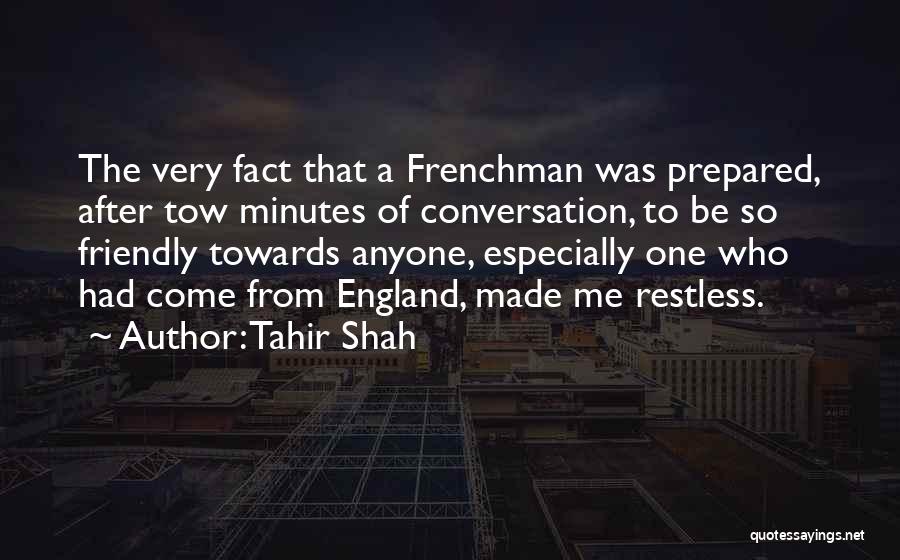 Tahir Shah Quotes: The Very Fact That A Frenchman Was Prepared, After Tow Minutes Of Conversation, To Be So Friendly Towards Anyone, Especially