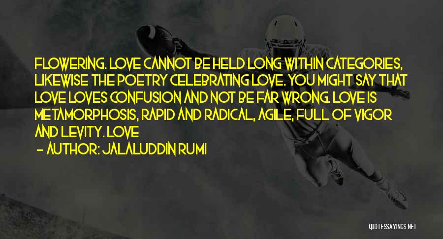 Jalaluddin Rumi Quotes: Flowering. Love Cannot Be Held Long Within Categories, Likewise The Poetry Celebrating Love. You Might Say That Love Loves Confusion
