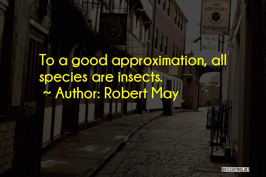 Robert May Quotes: To A Good Approximation, All Species Are Insects.