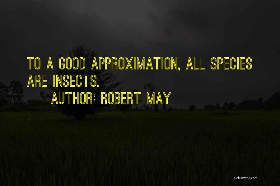 Robert May Quotes: To A Good Approximation, All Species Are Insects.