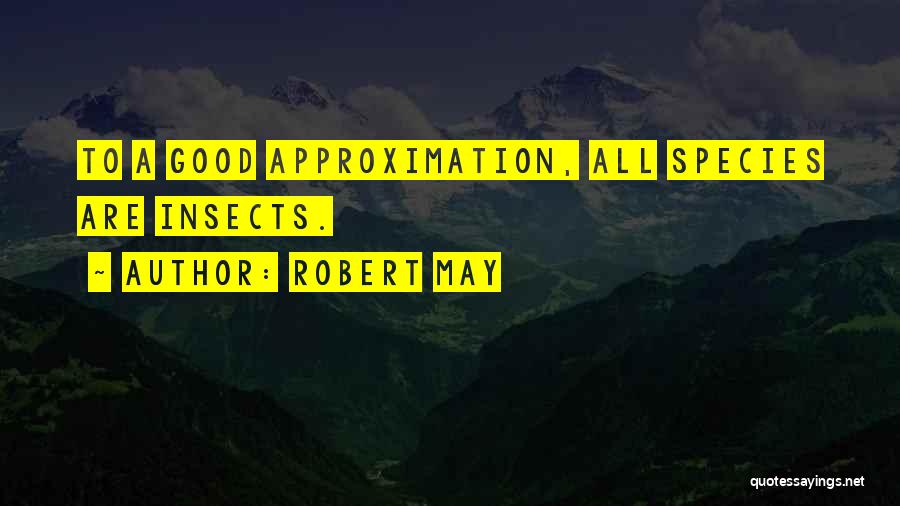 Robert May Quotes: To A Good Approximation, All Species Are Insects.