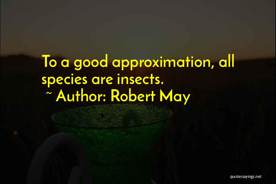 Robert May Quotes: To A Good Approximation, All Species Are Insects.