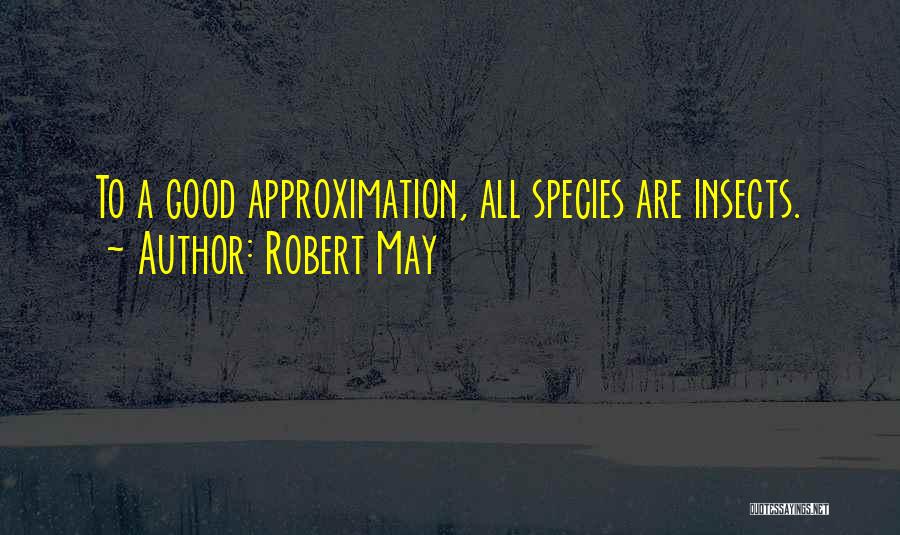 Robert May Quotes: To A Good Approximation, All Species Are Insects.