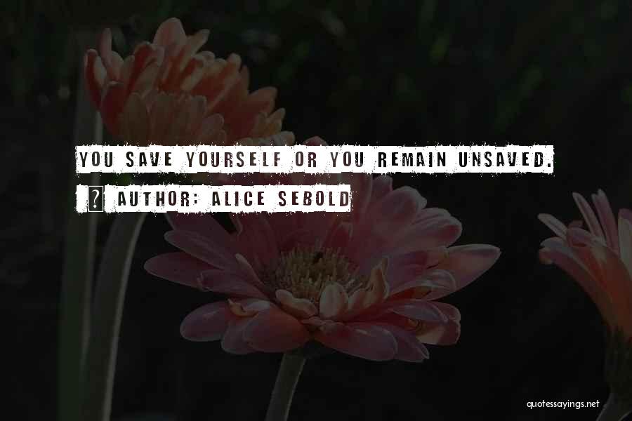 Alice Sebold Quotes: You Save Yourself Or You Remain Unsaved.