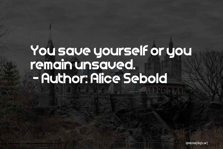 Alice Sebold Quotes: You Save Yourself Or You Remain Unsaved.
