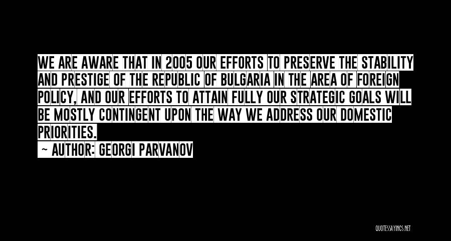 Georgi Parvanov Quotes: We Are Aware That In 2005 Our Efforts To Preserve The Stability And Prestige Of The Republic Of Bulgaria In