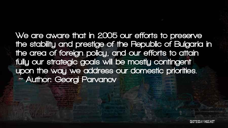 Georgi Parvanov Quotes: We Are Aware That In 2005 Our Efforts To Preserve The Stability And Prestige Of The Republic Of Bulgaria In