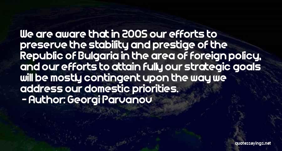 Georgi Parvanov Quotes: We Are Aware That In 2005 Our Efforts To Preserve The Stability And Prestige Of The Republic Of Bulgaria In