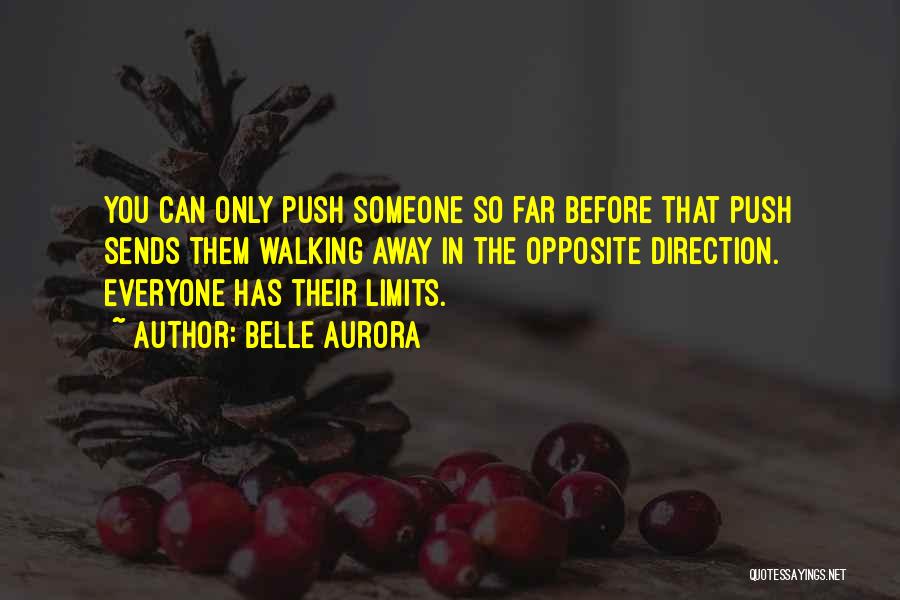 Belle Aurora Quotes: You Can Only Push Someone So Far Before That Push Sends Them Walking Away In The Opposite Direction. Everyone Has