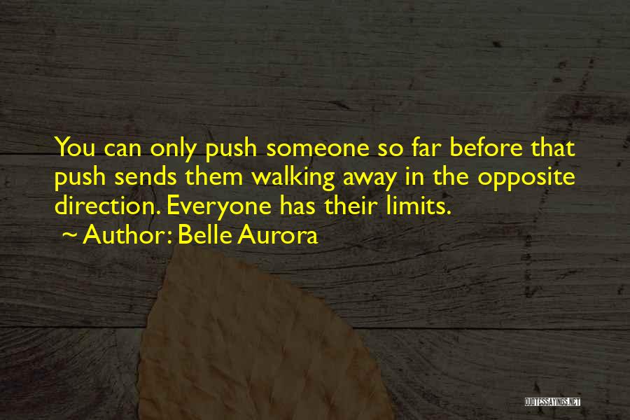 Belle Aurora Quotes: You Can Only Push Someone So Far Before That Push Sends Them Walking Away In The Opposite Direction. Everyone Has